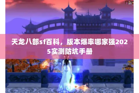 天龙八部sf百科，版本爆率哪家强2025实测防坑手册