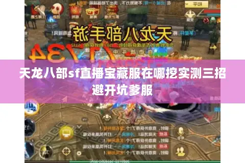 天龙八部sf直播宝藏服在哪挖实测三招避开坑爹服 天龙八部sf直播宝藏服在哪挖实测三招避开坑爹服