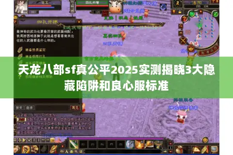 天龙八部sf真公平2025实测揭晓3大隐藏陷阱和良心服标准 天龙八部sf真公平2025实测揭晓3大隐藏陷阱和良心服标准