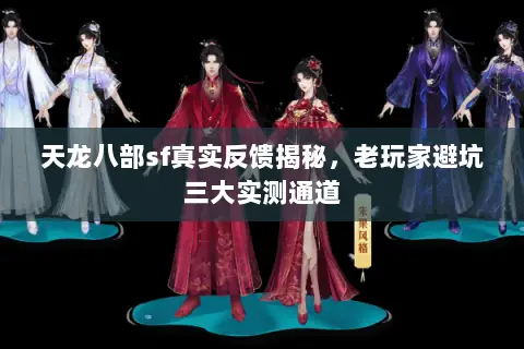 天龙八部sf真实反馈揭秘,老玩家避坑三大实测通道 天龙八部sf真实反馈揭秘,老玩家避坑三大实测通道
