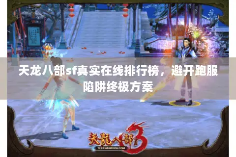 天龙八部sf真实在线排行榜,避开跑服陷阱终极方案 天龙八部sf真实在线排行榜,避开跑服陷阱终极方案