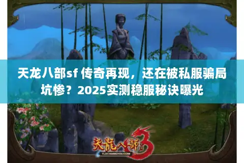 天龙八部sf 传奇再现,还在被私服骗局坑惨?2025实测稳服秘诀曝光 天龙八部sf 传奇再现,还在被私服骗局坑惨?2025实测稳服秘诀曝光