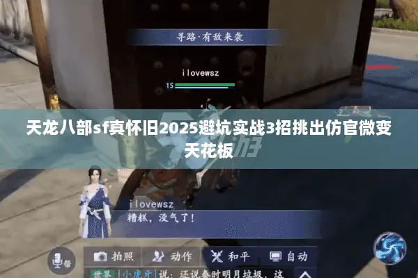 天龙八部sf真怀旧2025避坑实战3招挑出仿官微变天花板 天龙八部sf真怀旧2025避坑实战3招挑出仿官微变天花板