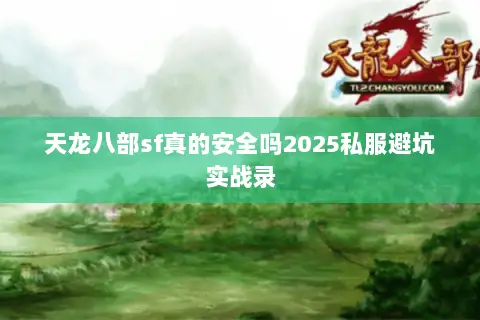 天龙八部sf真的安全吗2025私服避坑实战录