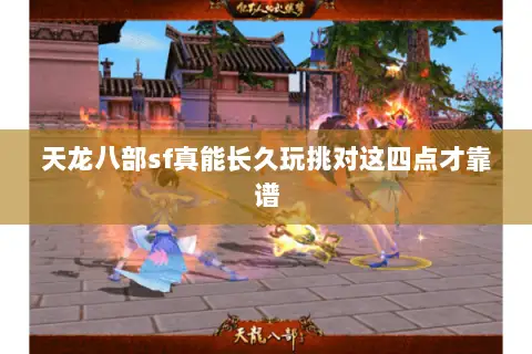 天龙八部sf真能长久玩挑对这四点才靠谱 天龙八部sf真能长久玩挑对这四点才靠谱