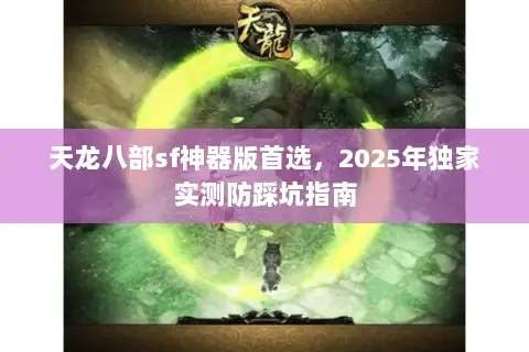 天龙八部sf神器版首选，2025年独家实测防踩坑指南