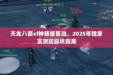 天龙八部sf神器版首选，2025年独家实测防踩坑指南