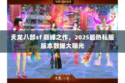 天龙八部sf 巅峰之作,2025最热私服版本数据大曝光 天龙八部sf 巅峰之作,2025最热私服版本数据大曝光