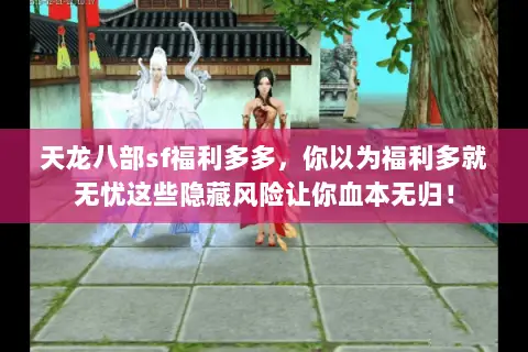 天龙八部sf福利多多，你以为福利多就无忧这些隐藏风险让你血本无归！
