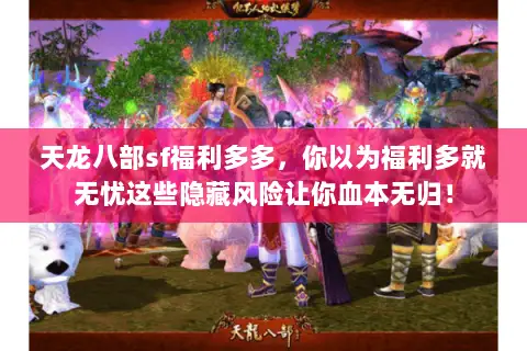 天龙八部sf福利多多，你以为福利多就无忧这些隐藏风险让你血本无归！