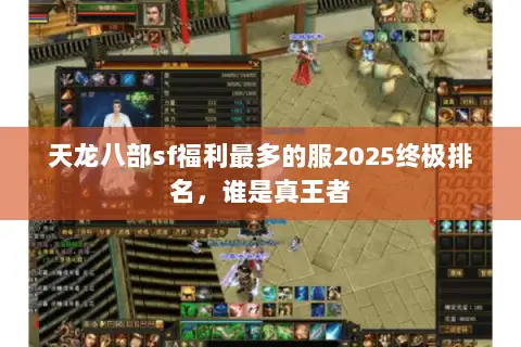 天龙八部sf福利最多的服2025终极排名,谁是真王者 天龙八部sf福利最多的服2025终极排名,谁是真王者