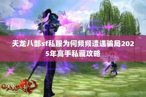 天龙八部sf私服为何频频遭遇骗局2025年高手私藏攻略 天龙八部sf私服为何频频遭遇骗局2025年高手私藏攻略