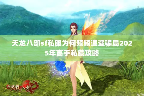 天龙八部sf私服为何频频遭遇骗局2025年高手私藏攻略 天龙八部sf私服为何频频遭遇骗局2025年高手私藏攻略