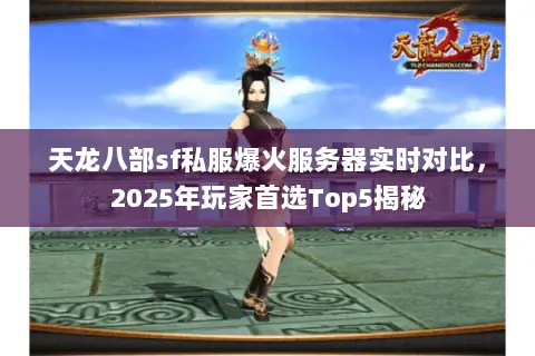 天龙八部sf私服爆火服务器实时对比,2025年玩家首选Top5揭秘 天龙八部sf私服爆火服务器实时对比,2025年玩家首选Top5揭秘