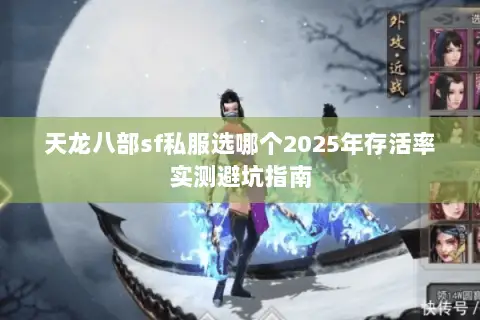 天龙八部sf私服选哪个2025年存活率实测避坑指南 天龙八部sf私服选哪个2025年存活率实测避坑指南