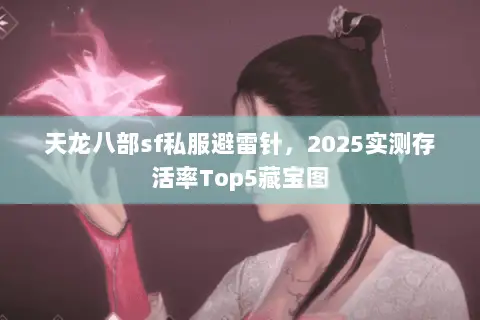 天龙八部sf私服避雷针，2025实测存活率Top5藏宝图