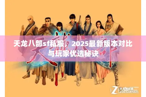 天龙八部sf私服,2025最新版本对比与玩家优选秘诀 天龙八部sf私服,2025最新版本对比与玩家优选秘诀