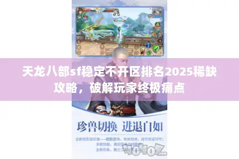 天龙八部sf稳定不开区排名2025稀缺攻略,破解玩家终极痛点 天龙八部sf稳定不开区排名2025稀缺攻略,破解玩家终极痛点