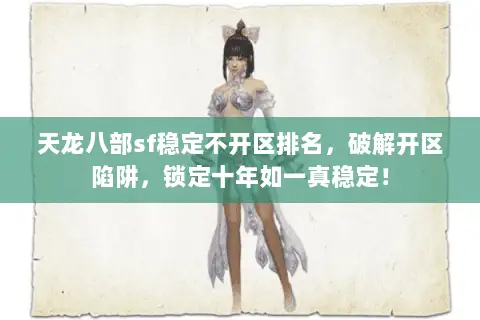 天龙八部sf稳定不开区排名,破解开区陷阱,锁定十年如一真稳定! 天龙八部sf稳定不开区排名,破解开区陷阱,锁定十年如一真稳定!