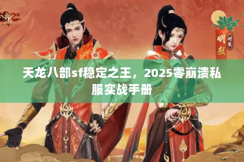 天龙八部sf稳定之王，2025零崩溃私服实战手册