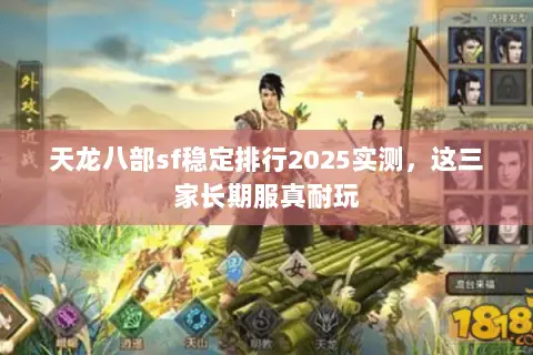天龙八部sf稳定排行2025实测,这三家长期服真耐玩 天龙八部sf稳定排行2025实测,这三家长期服真耐玩
