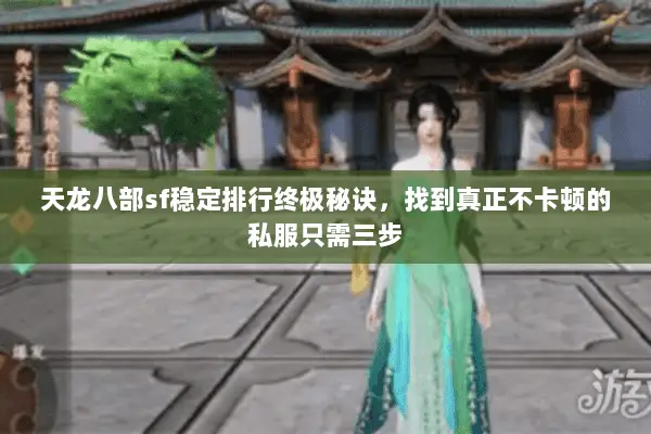天龙八部sf稳定排行终极秘诀,找到真正不卡顿的私服只需三步 天龙八部sf稳定排行终极秘诀,找到真正不卡顿的私服只需三步