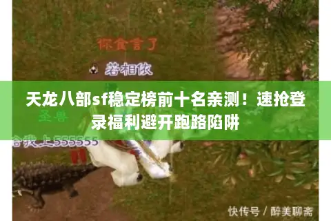 天龙八部sf稳定榜前十名亲测!速抢登录福利避开跑路陷阱 天龙八部sf稳定榜前十名亲测!速抢登录福利避开跑路陷阱