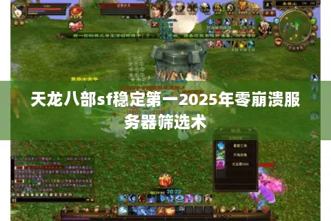 天龙八部sf稳定第一2025年零崩溃服务器筛选术 天龙八部sf稳定第一2025年零崩溃服务器筛选术