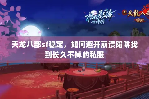 天龙八部sf稳定，如何避开崩溃陷阱找到长久不掉的私服