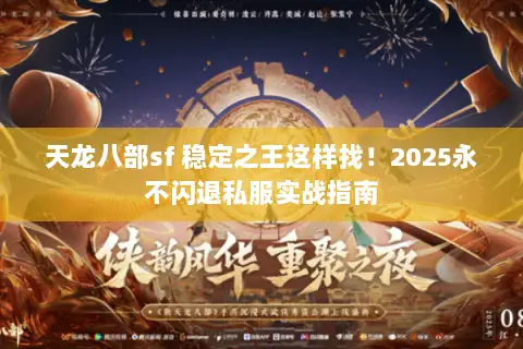 天龙八部sf 稳定之王这样找!2025永不闪退私服实战指南 天龙八部sf 稳定之王这样找!2025永不闪退私服实战指南