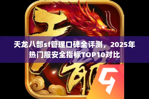 天龙八部sf管理口碑全评测,2025年热门服安全指标TOP10对比 天龙八部sf管理口碑全评测,2025年热门服安全指标TOP10对比