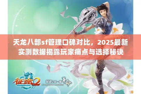 天龙八部sf管理口碑对比,2025最新实测数据揭露玩家痛点与选择秘诀 天龙八部sf管理口碑对比,2025最新实测数据揭露玩家痛点与选择秘诀