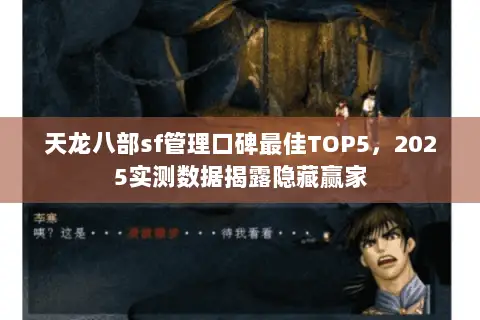 天龙八部sf管理口碑最佳TOP5,2025实测数据揭露隐藏赢家 天龙八部sf管理口碑最佳TOP5,2025实测数据揭露隐藏赢家