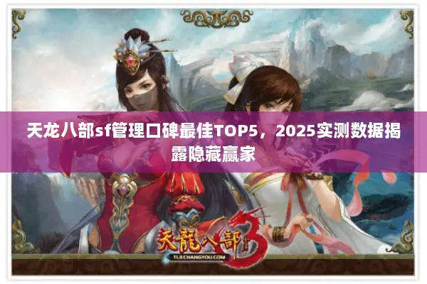 天龙八部sf管理口碑最佳TOP5,2025实测数据揭露隐藏赢家 天龙八部sf管理口碑最佳TOP5,2025实测数据揭露隐藏赢家