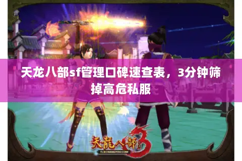 天龙八部sf管理口碑速查表,3分钟筛掉高危私服 天龙八部sf管理口碑速查表,3分钟筛掉高危私服