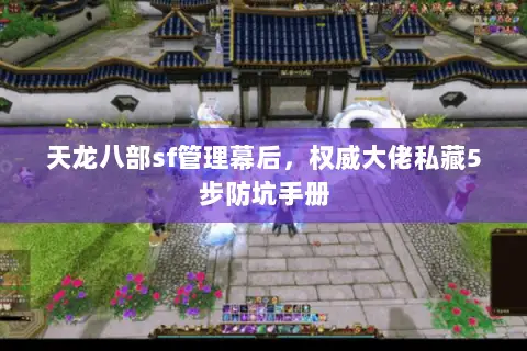 天龙八部sf管理幕后,权威大佬私藏5步防坑手册 天龙八部sf管理幕后,权威大佬私藏5步防坑手册