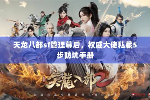 天龙八部sf管理幕后,权威大佬私藏5步防坑手册 天龙八部sf管理幕后,权威大佬私藏5步防坑手册