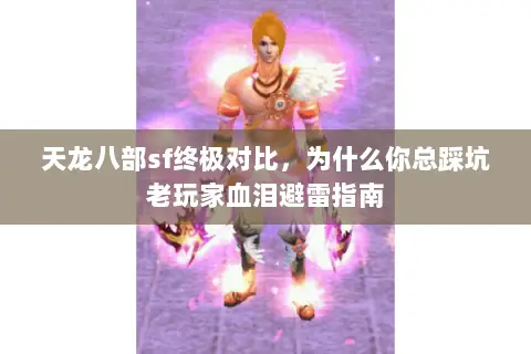 天龙八部sf终极对比，为什么你总踩坑老玩家血泪避雷指南