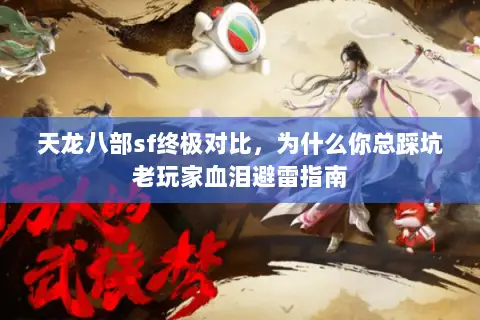 天龙八部sf终极对比，为什么你总踩坑老玩家血泪避雷指南