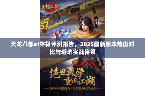 天龙八部sf终极评测报告,2025最新版本热度对比与避坑实战秘笈 天龙八部sf终极评测报告,2025最新版本热度对比与避坑实战秘笈