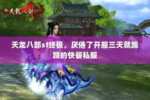 天龙八部sf终极,厌倦了开服三天就跑路的快餐私服 天龙八部sf终极,厌倦了开服三天就跑路的快餐私服