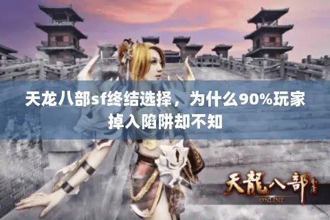天龙八部sf终结选择,为什么90%玩家掉入陷阱却不知 天龙八部sf终结选择,为什么90%玩家掉入陷阱却不知