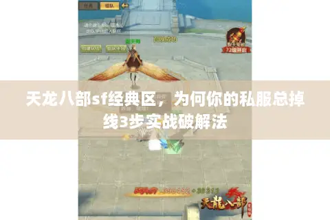 天龙八部sf经典区,为何你的私服总掉线3步实战破解法 天龙八部sf经典区,为何你的私服总掉线3步实战破解法