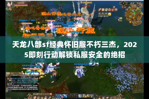 天龙八部sf经典怀旧服不朽三杰,2025即刻行动解锁私服安全的绝招 天龙八部sf经典怀旧服不朽三杰,2025即刻行动解锁私服安全的绝招