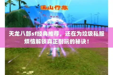 天龙八部sf经典推荐，还在为垃圾私服烦恼解锁真正耐玩的秘诀！