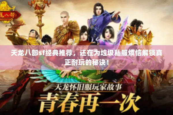天龙八部sf经典推荐，还在为垃圾私服烦恼解锁真正耐玩的秘诀！