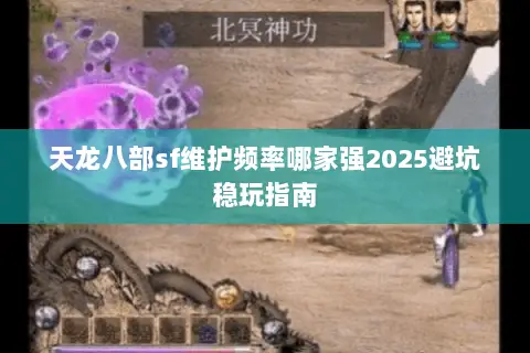 天龙八部sf维护频率哪家强2025避坑稳玩指南 天龙八部sf维护频率哪家强2025避坑稳玩指南