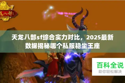 天龙八部sf综合实力对比,2025最新数据揭秘哪个私服稳坐王座 天龙八部sf综合实力对比,2025最新数据揭秘哪个私服稳坐王座