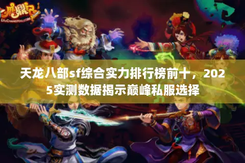 天龙八部sf综合实力排行榜前十,2025实测数据揭示巅峰私服选择 天龙八部sf综合实力排行榜前十,2025实测数据揭示巅峰私服选择