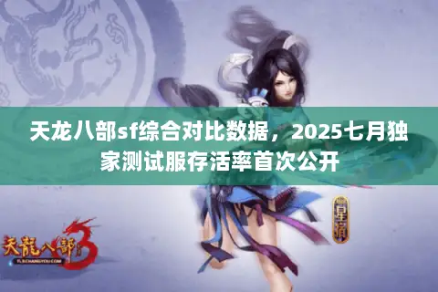 天龙八部sf综合对比数据,2025七月独家测试服存活率首次公开 天龙八部sf综合对比数据,2025七月独家测试服存活率首次公开